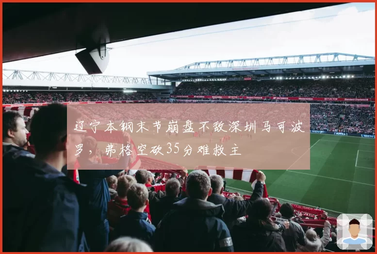 辽宁本钢末节崩盘不敌深圳马可波罗，弗格空砍35分难救主