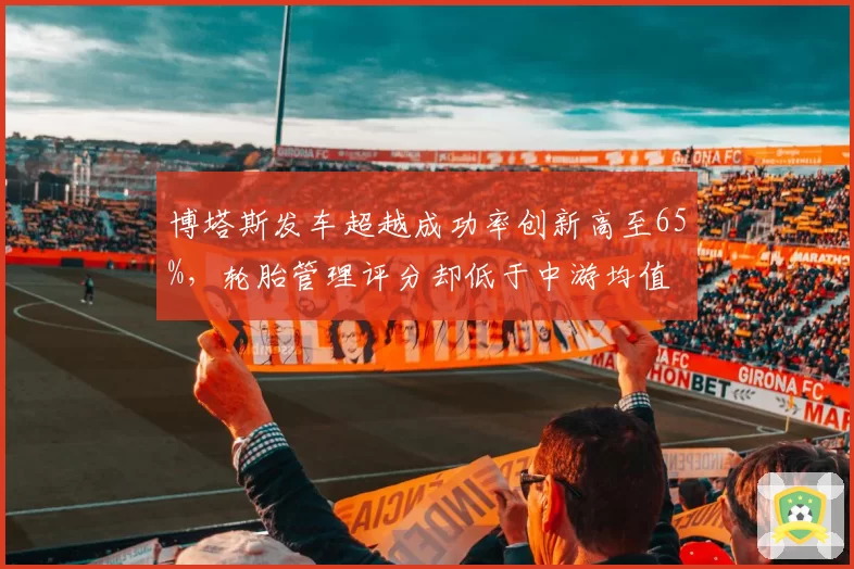 博塔斯发车超越成功率创新高至65%，轮胎管理评分却低于中游均值