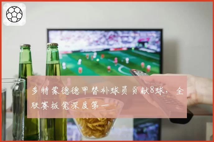 多特蒙德德甲替补球员贡献8球，全联赛板凳深度第一