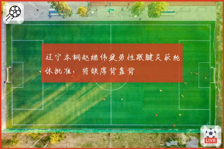 辽宁本钢赵继伟疲劳性跟腱炎获轮休批准,将缺席背靠背