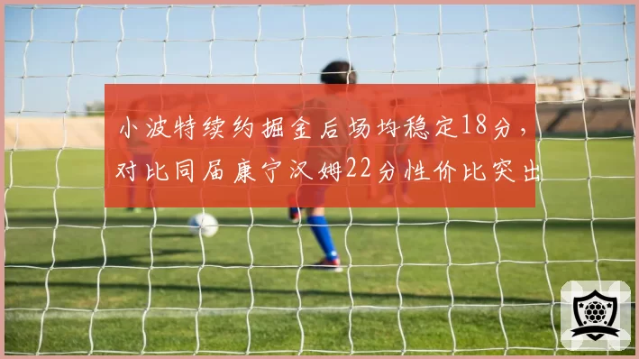 小波特续约掘金后场均稳定18分，对比同届康宁汉姆22分性价比突出
