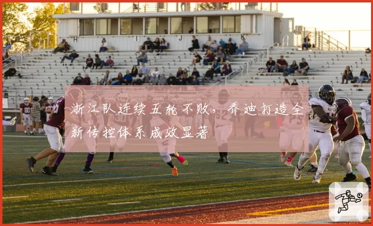 浙江队连续五轮不败,乔迪打造全新传控体系成效显著