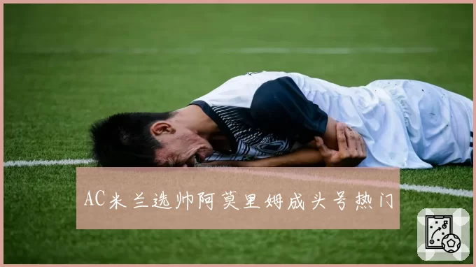 AC米兰选帅阿莫里姆成头号热门