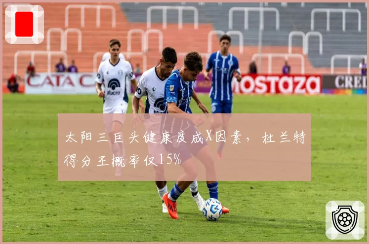 太阳三巨头健康度成X因素，杜兰特得分王概率仅15%