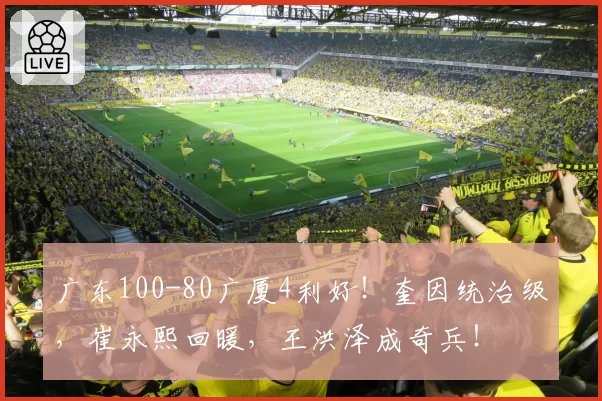 广东100-80广厦4利好!奎因统治级,崔永熙回暖,王洪泽成奇兵!