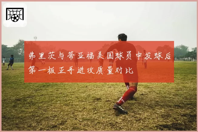 弗里茨与蒂亚福美国球员中发球后第一板正手进攻质量对比