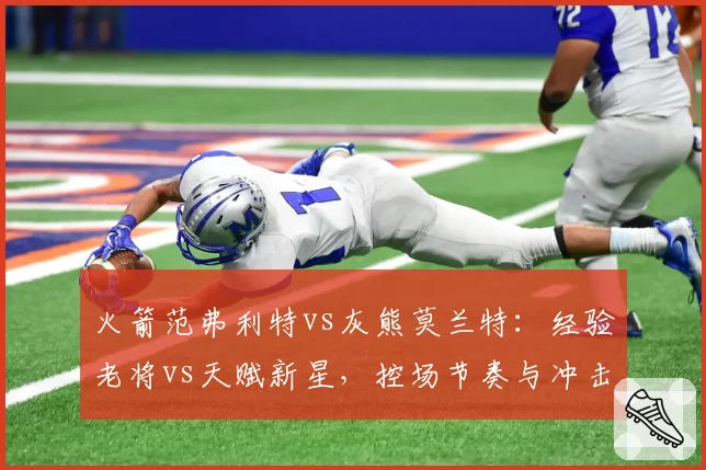 火箭范弗利特vs灰熊莫兰特：经验老将vs天赋新星，控场节奏与冲击力对球队体系影响