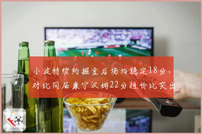 小波特续约掘金后场均稳定18分，对比同届康宁汉姆22分性价比突出