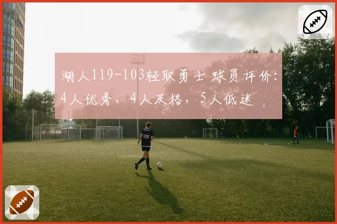 湖人119-103轻取勇士 球员评价:4人优秀,4人及格,5人低迷