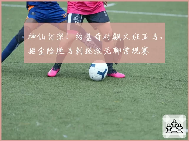 神仙打架！约基奇对飙文班亚马，掘金险胜马刺拯救无聊常规赛