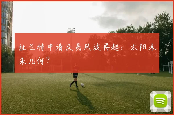 杜兰特申请交易风波再起，太阳未来几何？