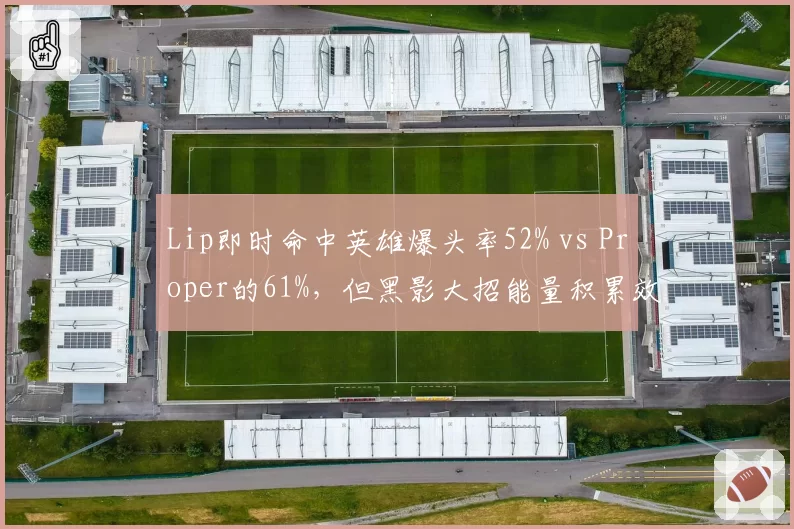Lip即时命中英雄爆头率52% vs Proper的61%，但黑影大招能量积累效率反超20%