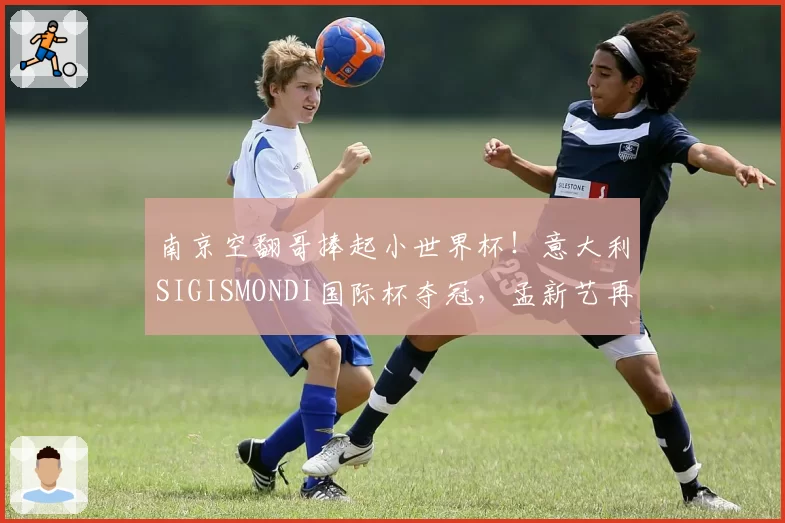 南京空翻哥捧起小世界杯！意大利SIGISMONDI国际杯夺冠，孟新艺再现后空翻经典动作