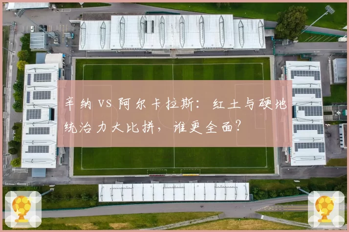 辛纳 vs 阿尔卡拉斯：红土与硬地统治力大比拼，谁更全面？