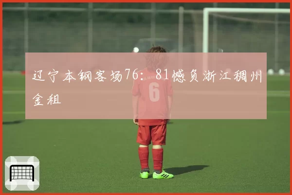 辽宁本钢客场76:81憾负浙江稠州金租