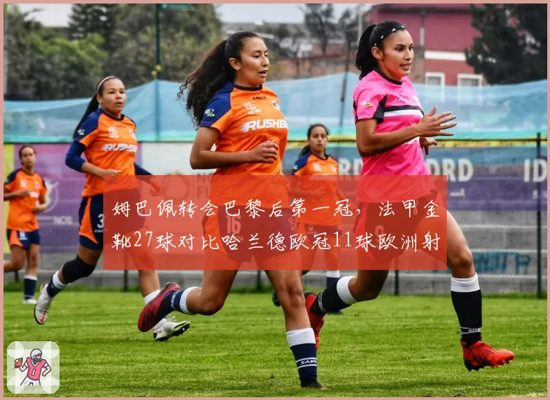 姆巴佩转会巴黎后第一冠，法甲金靴27球对比哈兰德欧冠11球欧洲射手王另类争锋
