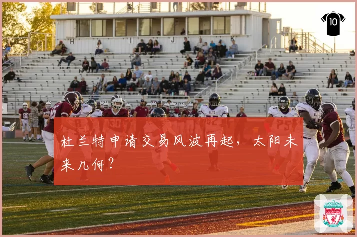杜兰特申请交易风波再起，太阳未来几何？